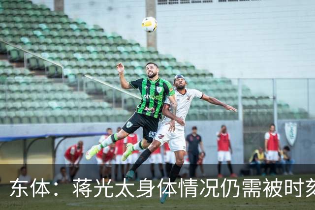 东体：蒋光太身体情况仍需被时刻监测 海港下周亚冠志在必得