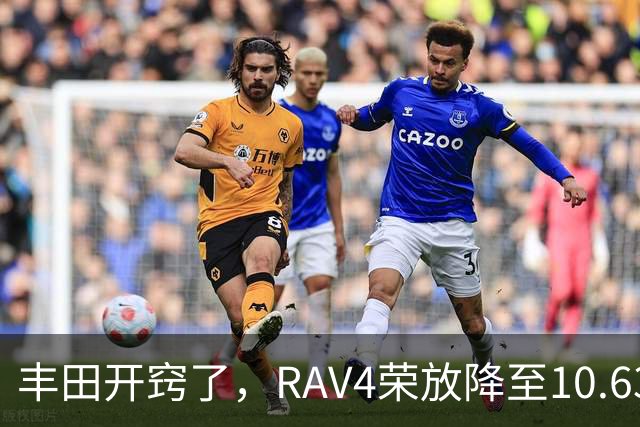 丰田开窍了，RAV4荣放降至10.63万起，一个月卖出16738台