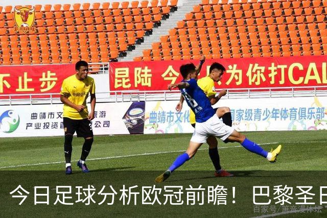 今日足球分析欧冠前瞻！巴黎圣日耳曼 vs 巴塞罗那基本面解读，卫冕冠军对上西甲劲旅