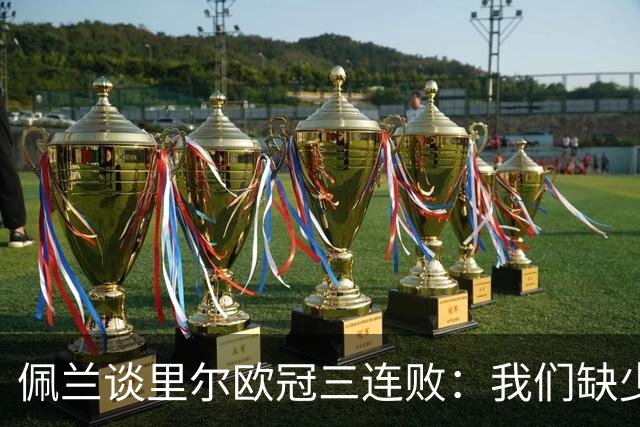 佩兰谈里尔欧冠三连败：我们缺少的是90分钟内的稳定性