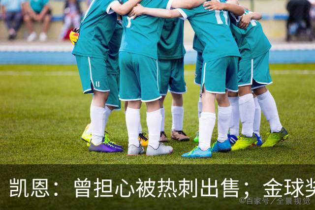 凯恩：曾担心被热刺出售；金球奖会影响人们对球员实力的看法