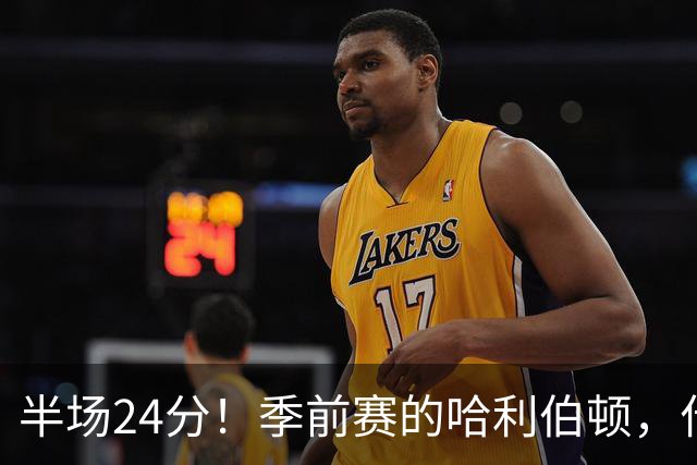 半场24分！季前赛的哈利伯顿，什么水平？