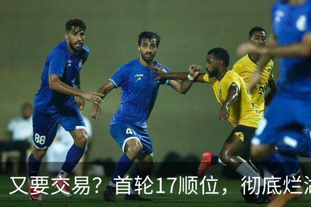 又要交易？首轮17顺位，彻底烂湖人手里了！