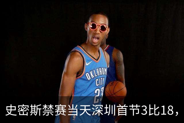 史密斯禁赛当天深圳首节3比18，CBA的罚单从来不是一道算术题