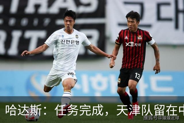 哈达斯：任务完成，天津队留在中超；充满挫折但我们从未放弃