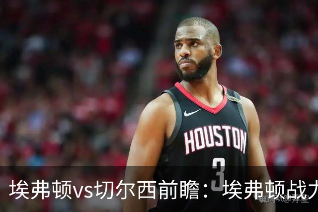 埃弗顿vs切尔西前瞻：埃弗顿战力十足，主场无惧蓝军的纸糊防线