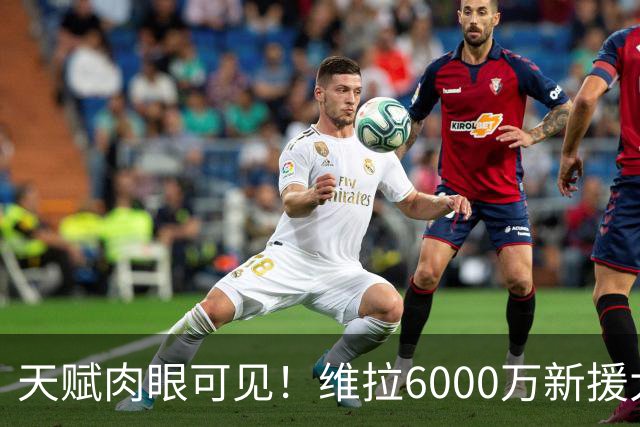 天赋肉眼可见！维拉6000万新援大爆发 近4场独造5球