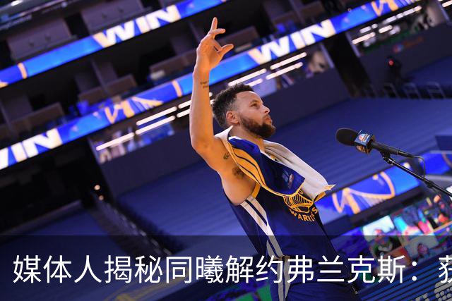 媒体人揭秘同曦解约弗兰克斯：获欧洲队更大合同 故意摆烂消极怠工