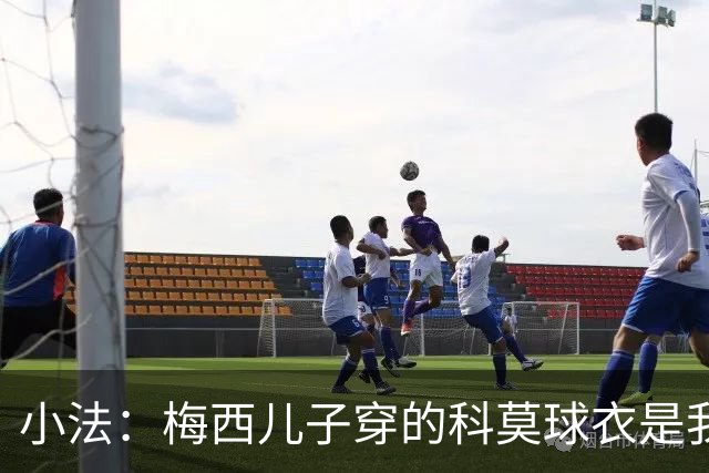 小法：梅西儿子穿的科莫球衣是我的，但我可没特意让他发出来