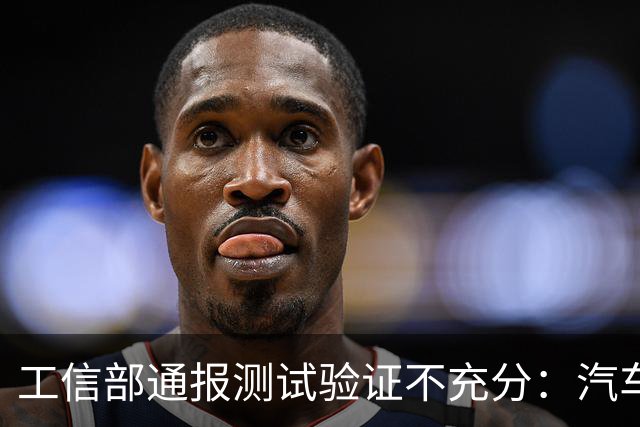 工信部通报测试验证不充分：汽车业将如何整改？