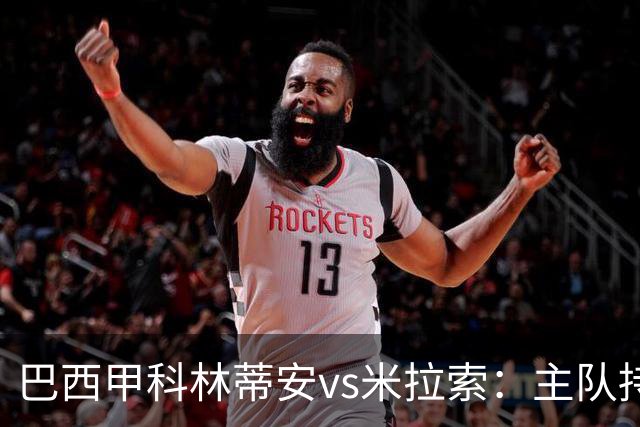 巴西甲科林蒂安vs米拉索：主队持续下跌，明天主场可能爆冷