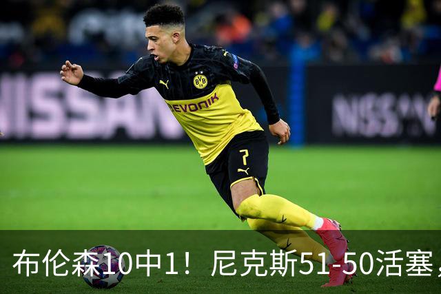布伦森10中1！尼克斯51-50活塞，看数据：他是头号功臣！