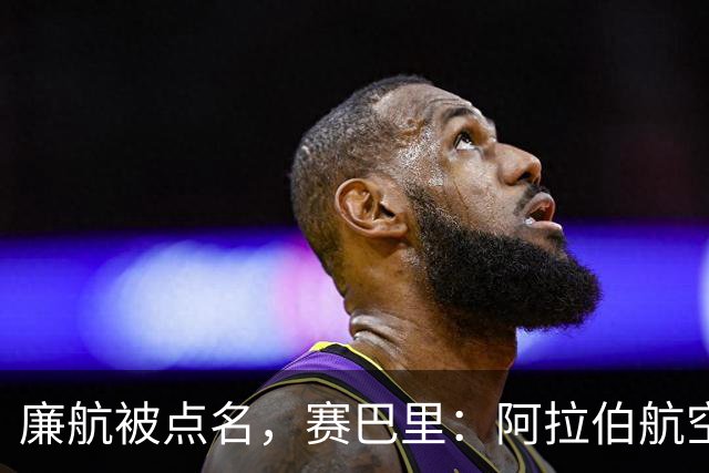 廉航被点名，赛巴里：阿拉伯航空是世界上最差的航空公司