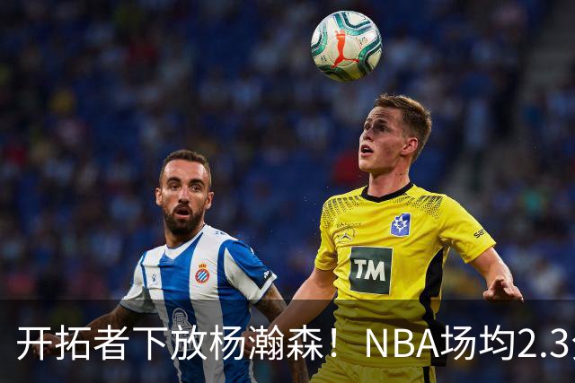 开拓者下放杨瀚森！NBA场均2.3分，成G联赛常客，记者：这是好事