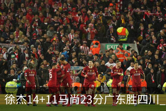 徐杰14+11马尚23分广东胜四川 韩硕砍19+6+6