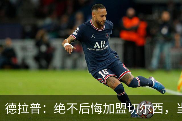 德拉普：绝不后悔加盟切尔西，当时脱离团队去训练有点糟糕