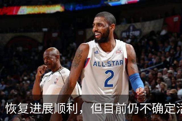 恢复进展顺利，但目前仍不确定活塞内线球星能否赶上季前赛？