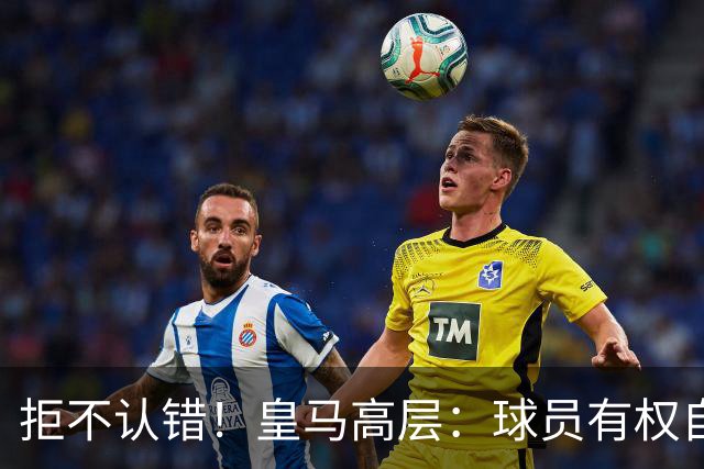 拒不认错！皇马高层：球员有权自由表达个人看法！中国赞助商没撤！