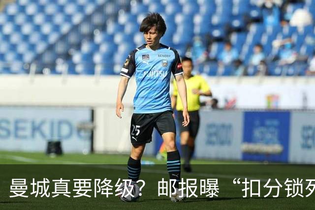 曼城真要降级？邮报曝“扣分锁死英冠”，但离终局还差关键几步