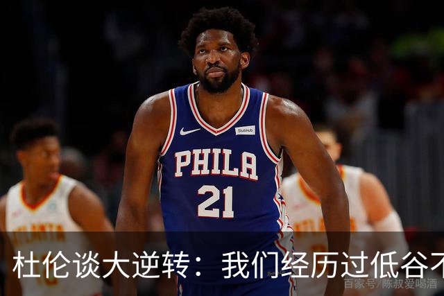 杜伦谈大逆转：我们经历过低谷不惧困境 专注打出自身风格