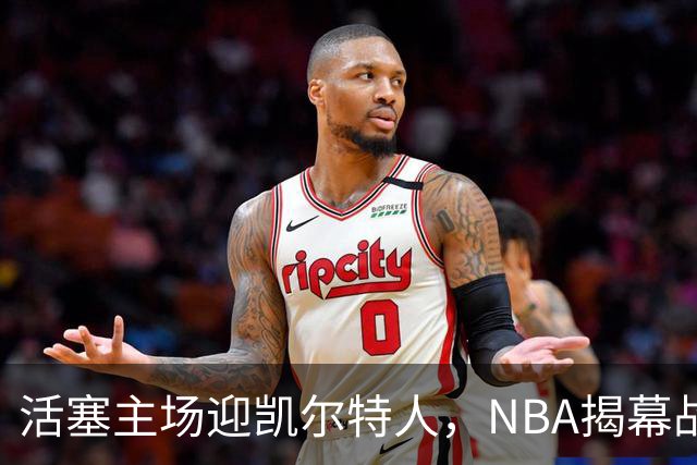 活塞主场迎凯尔特人，NBA揭幕战首登工作日午后