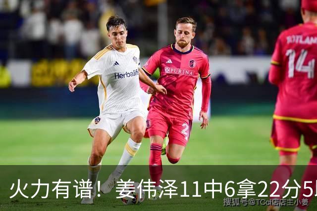 火力有谱！姜伟泽11中6拿22分5助 三分7中3&罚球8中7