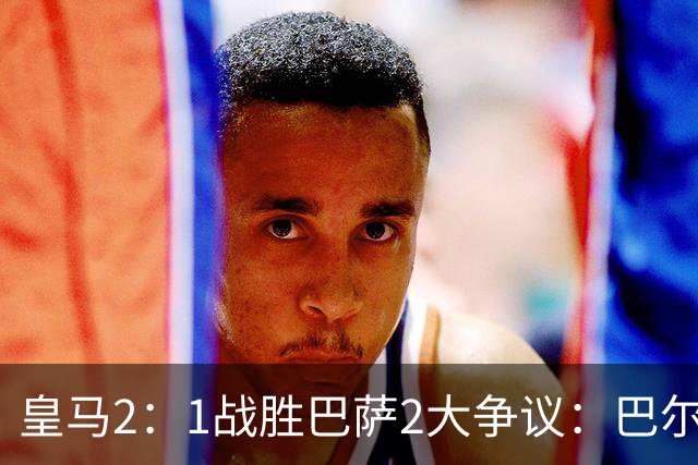 皇马2：1战胜巴萨2大争议：巴尔德禁区手球+坎塞洛鞋钉踢迪奥曼德小腿，如今西甲给出利于巴萨的定论