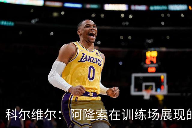 科尔维尔：阿隆索在训练场展现的技术让我们折服，他完全还能上场