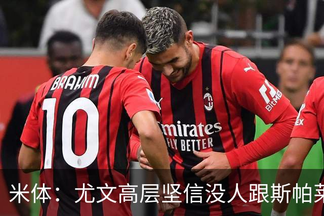 米体：尤文高层坚信没人跟斯帕莱蒂作对，队内不存在所谓的帮派