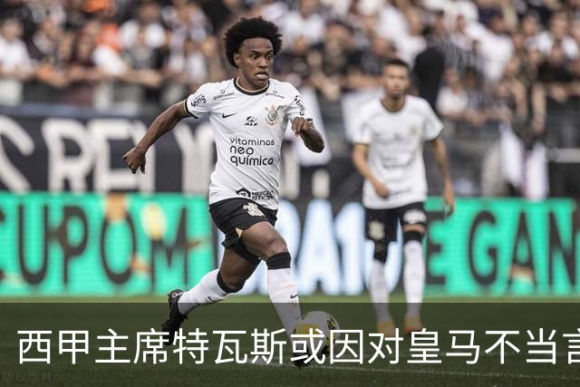 西甲主席特瓦斯或因对皇马不当言论，遭受处罚！已和皇马彻底闹僵