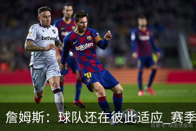 詹姆斯：球队还在彼此适应 赛季初会经历起伏 但我们能及时做调整