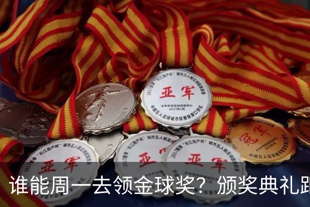 谁能周一去领金球奖？颁奖典礼距离西班牙国家德比整整24小时
