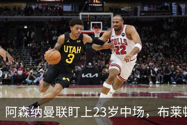 阿森纳曼联盯上23岁中场，布莱顿却想先续约