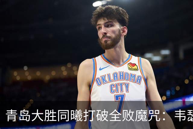 青岛大胜同曦打破全败魔咒：韦瑟斯庞复出24+5+6 法尔32+11