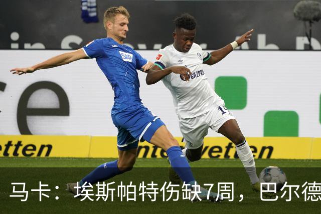 马卡：埃斯帕特伤缺7周，巴尔德成首选替代