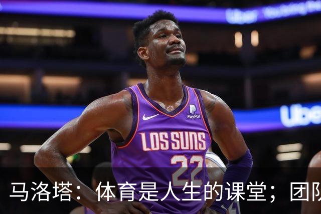 马洛塔：体育是人生的课堂；团队运动中要学会一起输和一起赢