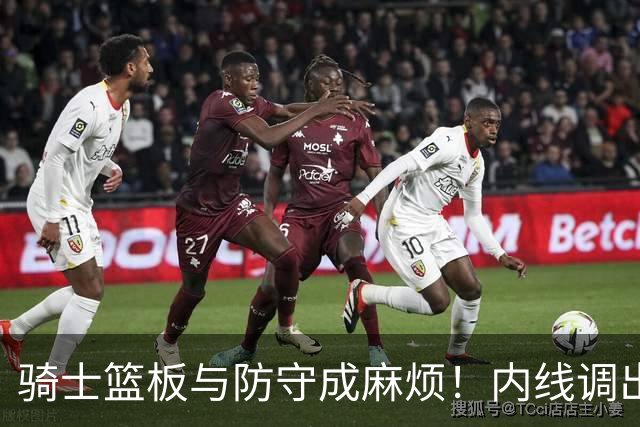 骑士篮板与防守成麻烦！内线调出去引连锁反应，外线防守强度太差