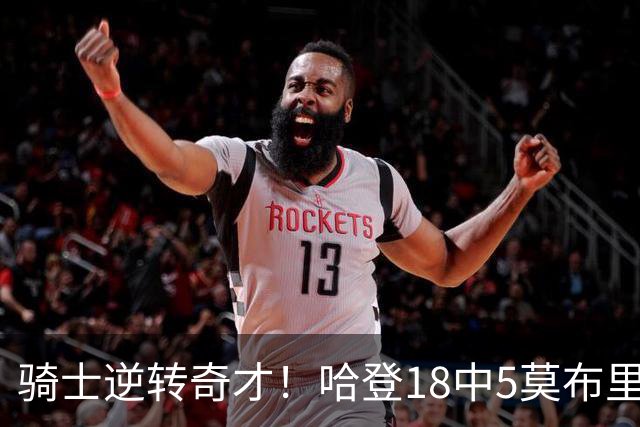 骑士逆转奇才！哈登18中5莫布里爆发，状元19+2创纪录，新秀全队第一