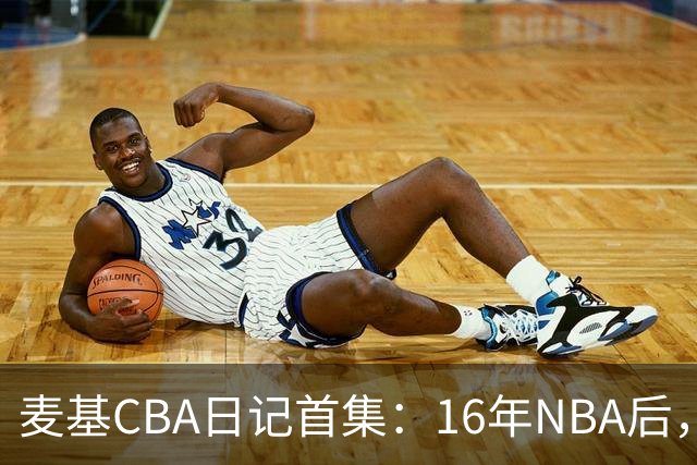 麦基CBA日记首集：16年NBA后，他坐高铁去山西客场