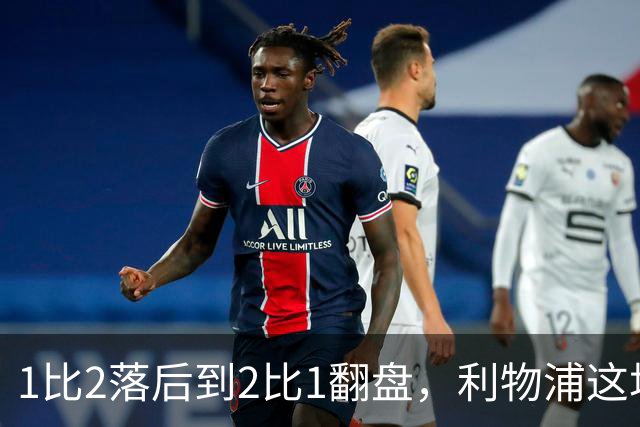 1比2落后到2比1翻盘，利物浦这场最佳是他