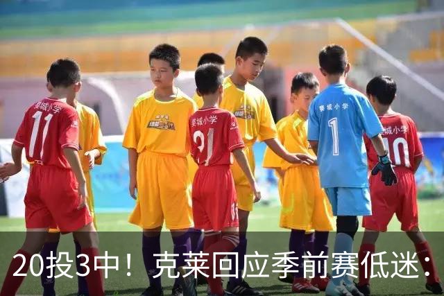 20投3中！克莱回应季前赛低迷：常规赛周三才开始