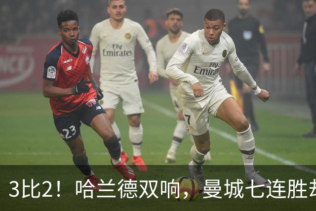 3比2！哈兰德双响，曼城七连胜却差点被点球拖住