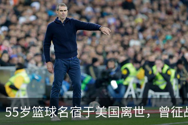 55岁篮球名宿于美国离世，曾征战多支CBA球队，哥哥是知名解说员