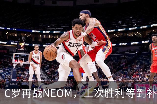 C罗再战NEOM，上次胜利等到补时才拿下三分